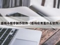 新泰连线小程序制作软件（连线应用是什么软件）