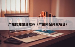 新泰广东网站建设推荐（广东网站开发项目）