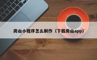 新泰房山小程序怎么制作（下载房山app）