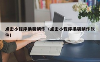 新泰点击小程序换装制作（点击小程序换装制作软件）