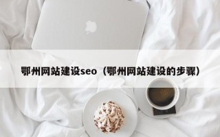 新泰鄂州网站建设seo（鄂州网站建设的步骤）