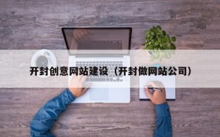 新泰开封创意网站建设（开封做网站公司）